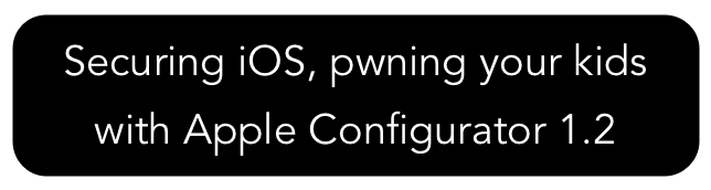 Securing iOS, pwning your kids with Apple Configurator 1.2