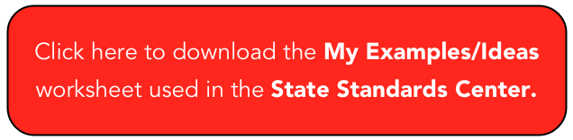 Click here to download the My Examples/Ideas worksheet used in the State Standards Center.