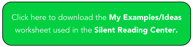 Click here to download the My Examples/Ideas worksheet used in the Silent Reading Center.