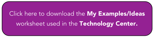 Click here to download the My Examples/Ideas worksheet used in the Technology Center.