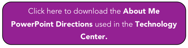 Click here to download the About Me PowerPoint Directions used in the Technology Center.
