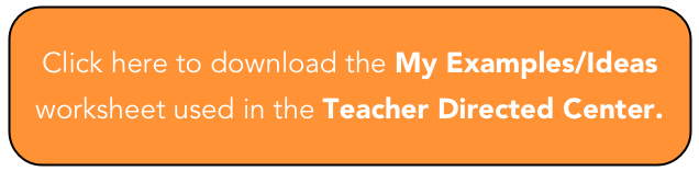 Click here to download the My Examples/Ideas worksheet used in the Teacher Directed Center.